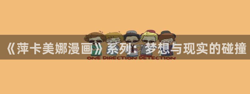 拷贝漫画可以给链接吗：《萍卡美娜漫画》系列：梦想与现实的碰撞